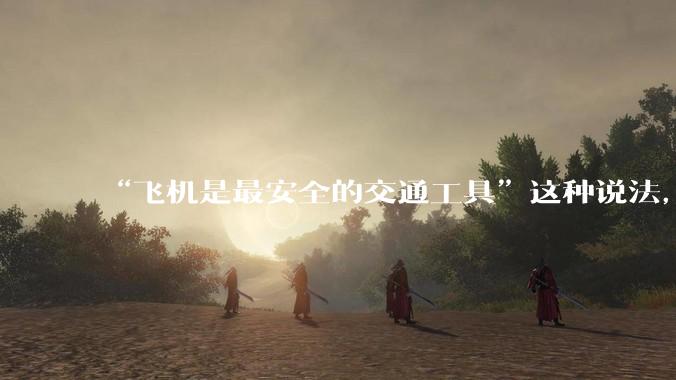 “飞机是最安全的交通工具”这种说法，是否是谬论？