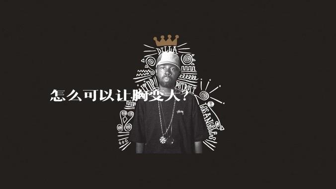 怎么可以让胸变大？