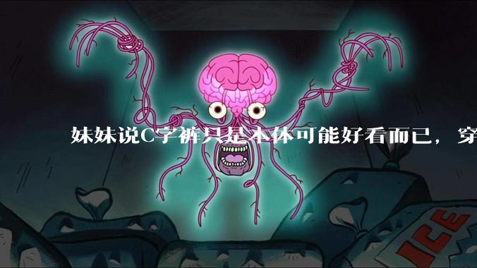 妹妹说C字裤只是本体可能好看而已，穿在身上其实非常丑，爱美的女孩根本不买，是这样的么？