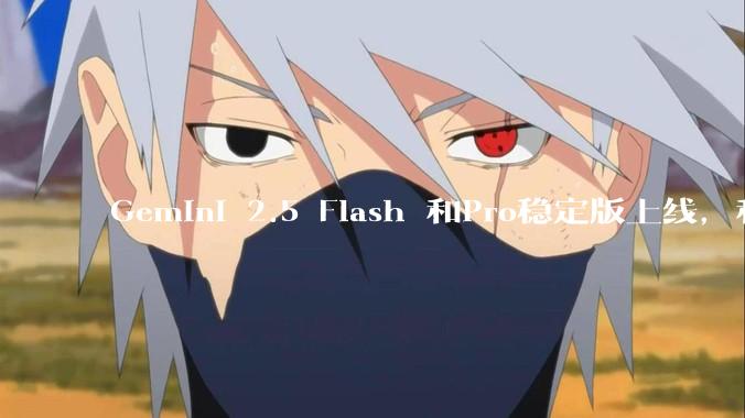 Gemini 2.5 Flash 和Pro稳定版上线，和之前版本相比，在性能和应用场景上有哪些提升？