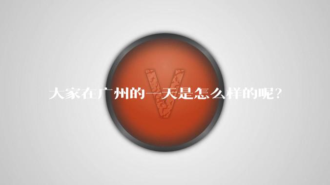 大家在广州的一天是怎么样的呢？