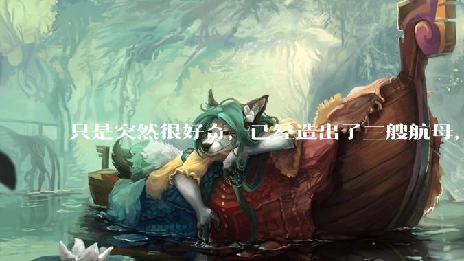 只是突然很好奇，已经造出了三艘航母，为何不能按照这样的模板，批量建造航母呢?