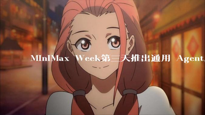 MiniMax Week第三天推出通用 Agent，体验如何？对行业会带来哪些影响？