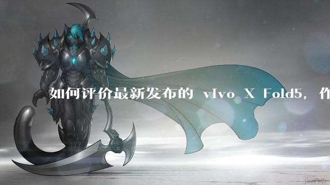 如何评价最新发布的 vivo X Fold5，作为首款「三防」折叠屏手机，都有哪些亮点值得关注？