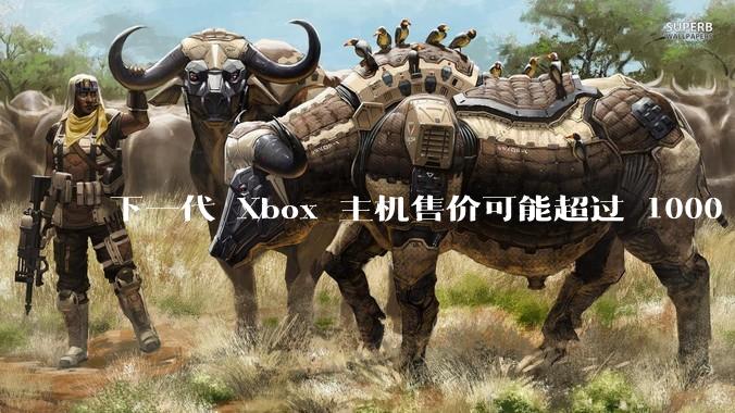下一代 Xbox 主机售价可能超过 1000 美元，对此你怎么看？值得入手吗？