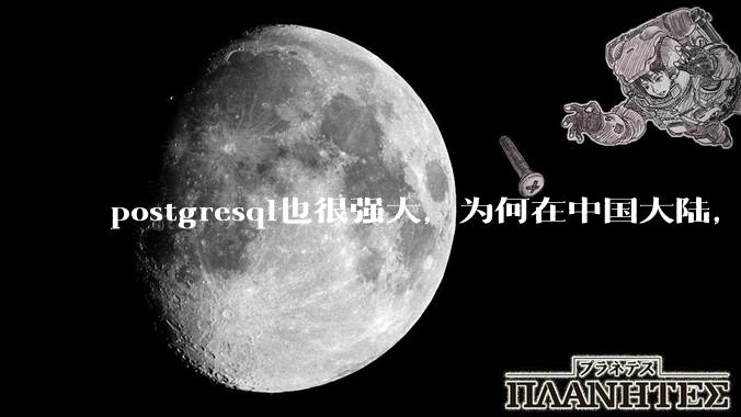 postgresql也很强大，为何在中国大陆，mysql成为主流，postgresql屈居二线呢？