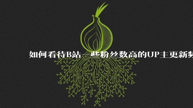 如何看待B站一些粉丝数高的UP主更新频率下降，B站高质量***产出断崖式下跌？近期B站发生了什么事情？