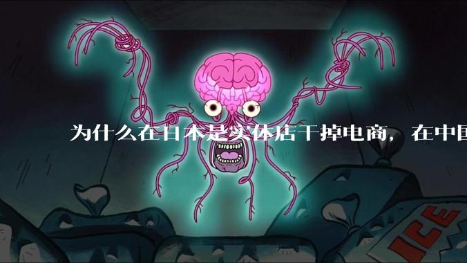为什么在日本是实体店干掉电商，在中国却是电商干掉实体？