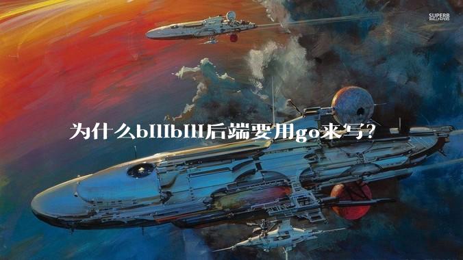 为什么bilibili后端要用go来写？