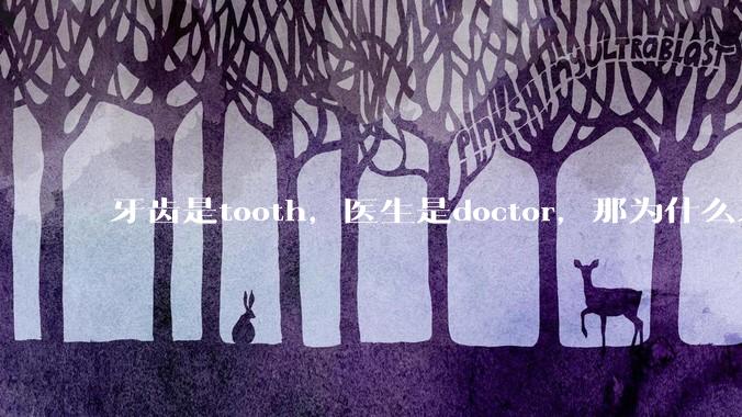 牙齿是tooth，医生是doctor，那为什么牙医不是tooth doctor，而是dentist ?